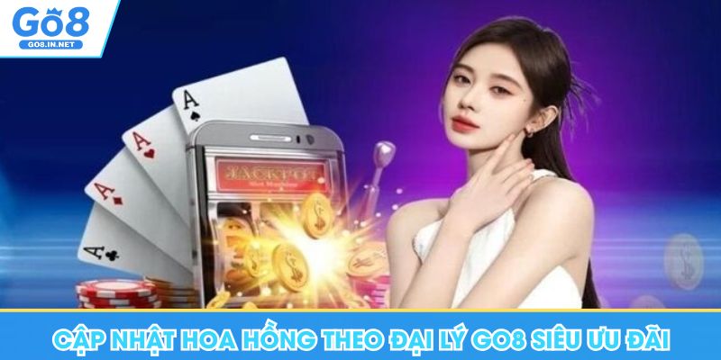 Cập nhật hoa hồng theo đại lý Go8 siêu ưu đãi
